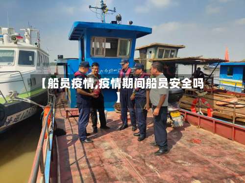 【船员疫情,疫情期间船员安全吗】
