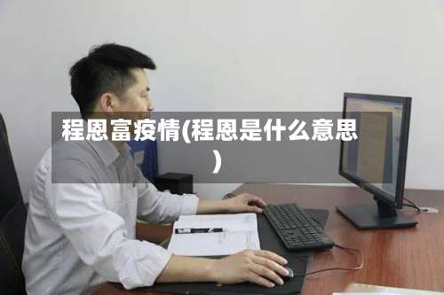 程恩富疫情(程恩是什么意思)