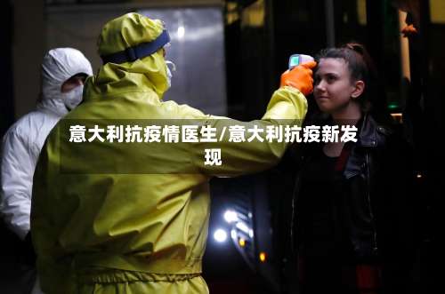 意大利抗疫情医生/意大利抗疫新发现