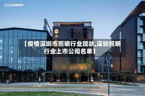 【疫情深圳市照明行业现状,深圳照明行业上市公司名单】-第3张图片