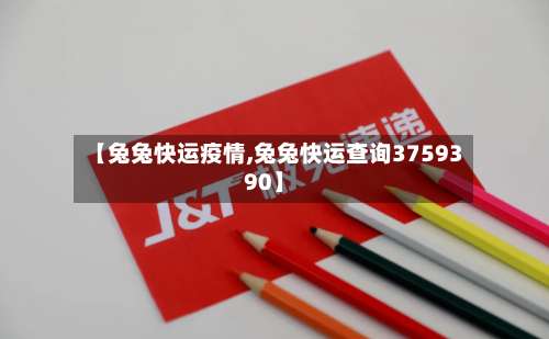 【兔兔快运疫情,兔兔快运查询3759390】