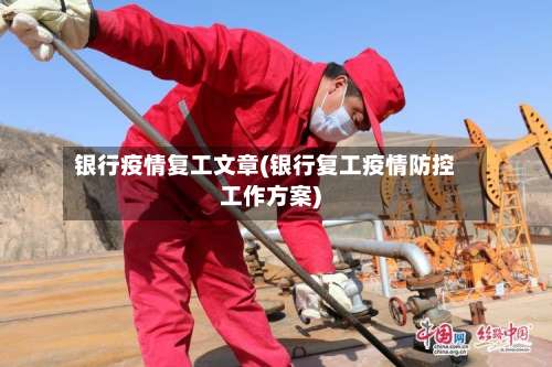 银行疫情复工文章(银行复工疫情防控工作方案)-第3张图片