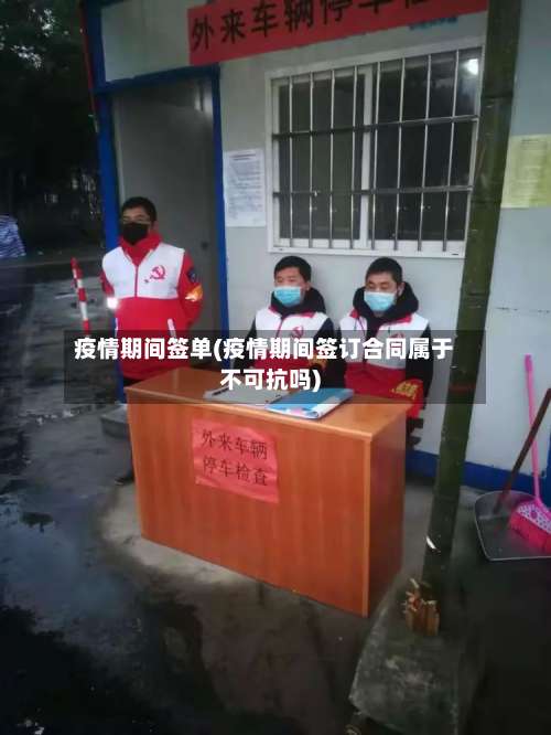疫情期间签单(疫情期间签订合同属于不可抗吗)-第3张图片