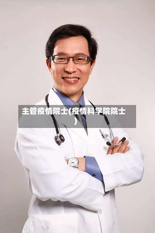 主管疫情院士(疫情科学院院士)