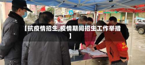 【抗疫情招生,疫情期间招生工作举措】