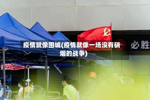 疫情就像围城(疫情就像一场没有硝烟的战争)-第2张图片