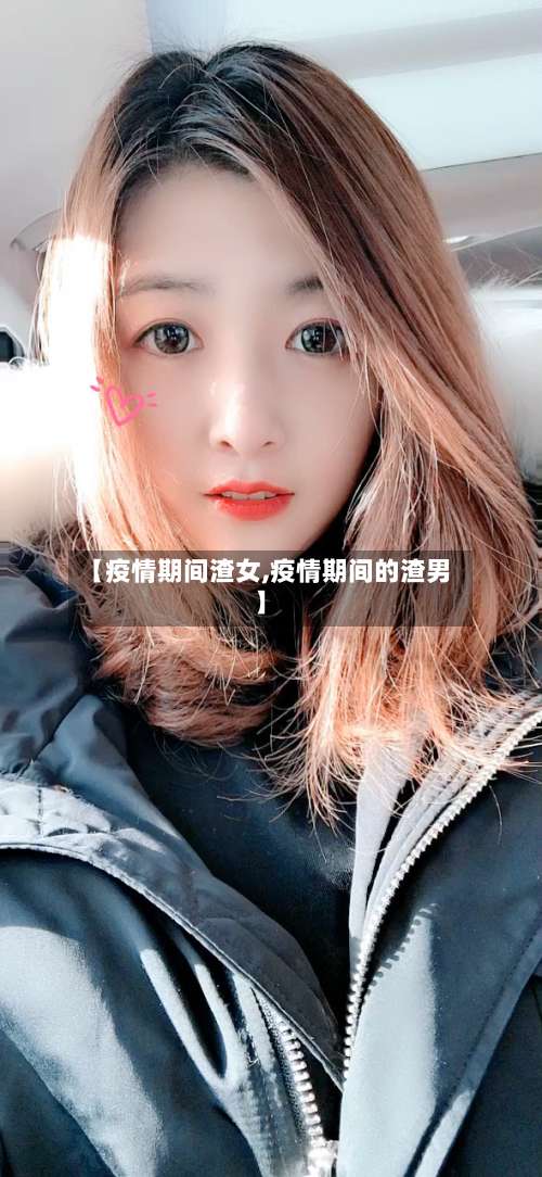 【疫情期间渣女,疫情期间的渣男】