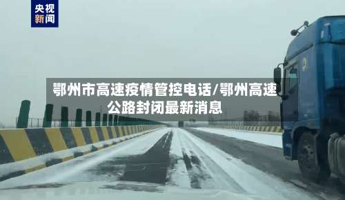 鄂州市高速疫情管控电话/鄂州高速公路封闭最新消息