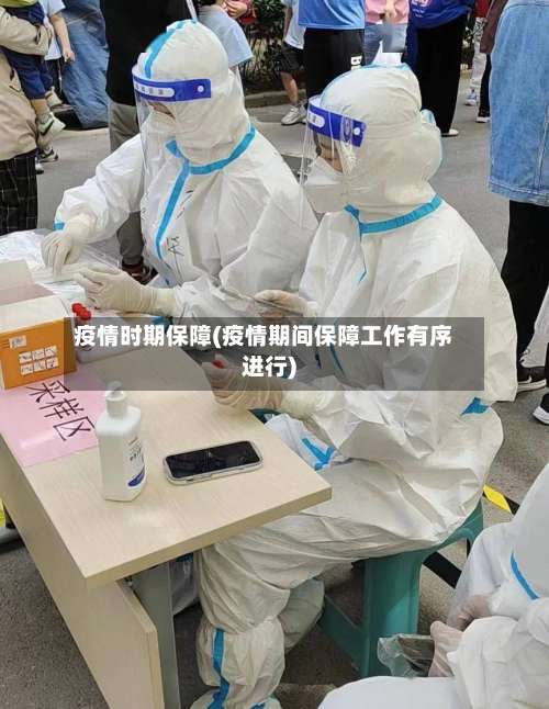 疫情时期保障(疫情期间保障工作有序进行)-第3张图片