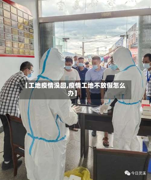 【工地疫情没回,疫情工地不放假怎么办】-第3张图片