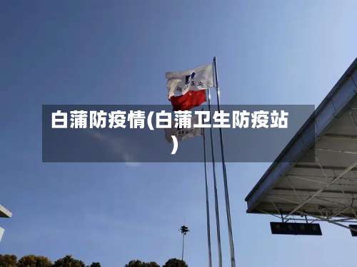 白蒲防疫情(白蒲卫生防疫站)-第2张图片
