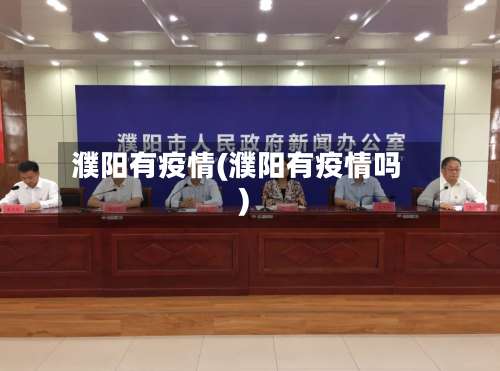 濮阳有疫情(濮阳有疫情吗)-第2张图片