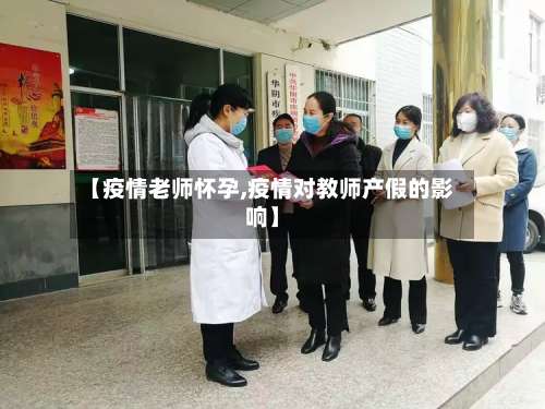 【疫情老师怀孕,疫情对教师产假的影响】