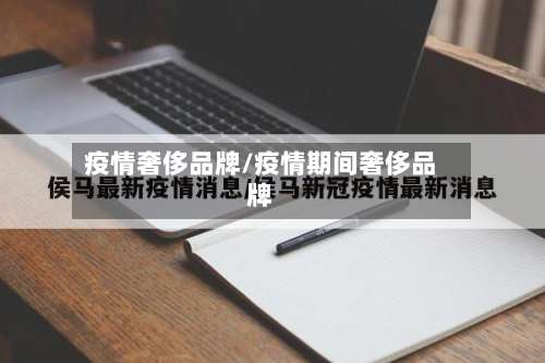 疫情奢侈品牌/疫情期间奢侈品牌-第3张图片