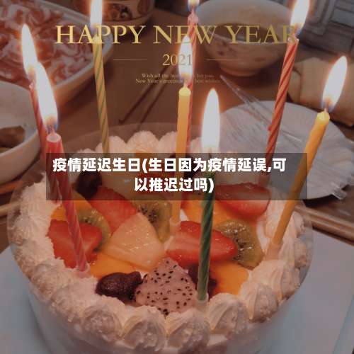 疫情延迟生日(生日因为疫情延误,可以推迟过吗)