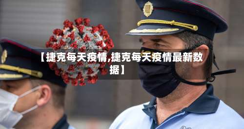 【捷克每天疫情,捷克每天疫情最新数据】-第3张图片