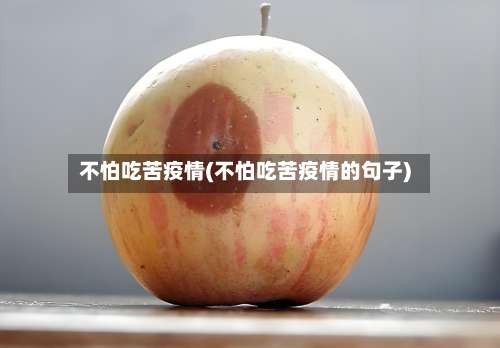 不怕吃苦疫情(不怕吃苦疫情的句子)-第2张图片