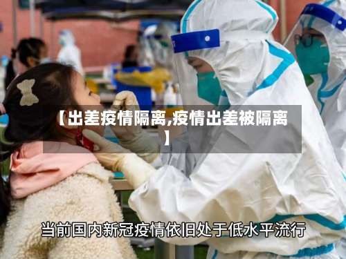 【出差疫情隔离,疫情出差被隔离】-第3张图片