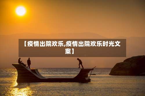 【疫情出院欢乐,疫情出院欢乐时光文案】