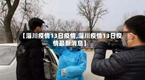 【淄川疫情13日疫情,淄川疫情13日疫情最新消息】