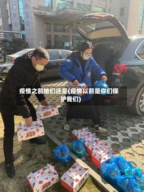 疫情之前她们还是(疫情以前是你们保护我们)-第3张图片