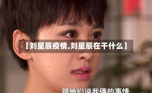 【刘星辰疫情,刘星辰在干什么】-第3张图片