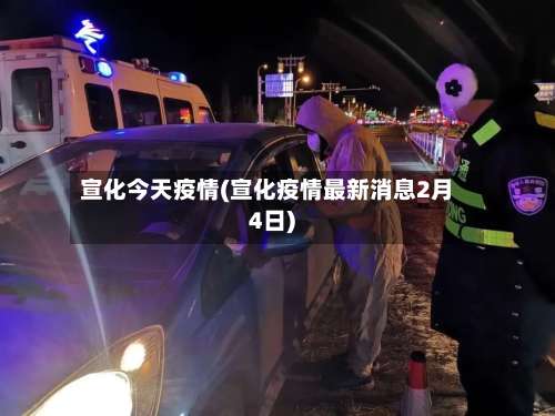 宣化今天疫情(宣化疫情最新消息2月4日)
