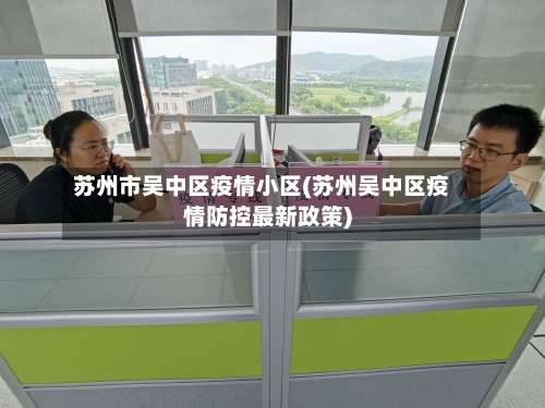 苏州市吴中区疫情小区(苏州吴中区疫情防控最新政策)