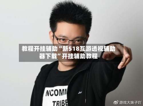 教程开挂辅助“新518互游透视辅助器下载”开挂辅助教程-第2张图片