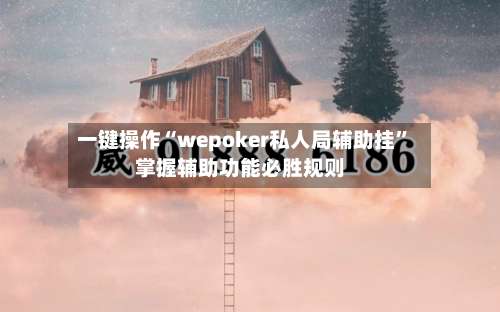 一键操作“wepoker私人局辅助挂”掌握辅助功能必胜规则-第3张图片
