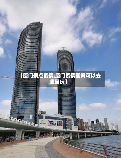 【厦门景点疫情,厦门疫情期间可以去哪里玩】-第3张图片