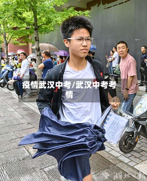 疫情武汉中考/武汉中考考情-第2张图片