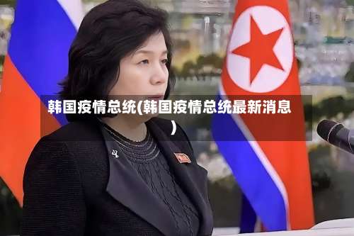 韩国疫情总统(韩国疫情总统最新消息)