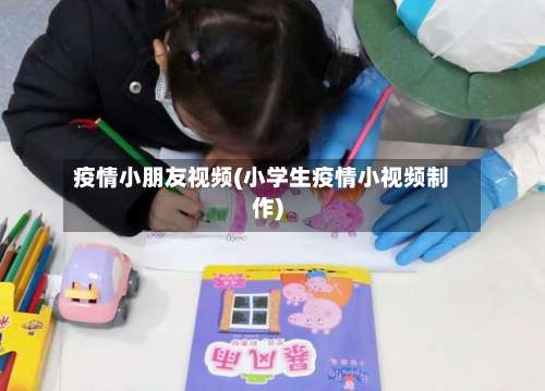 疫情小朋友视频(小学生疫情小视频制作)
