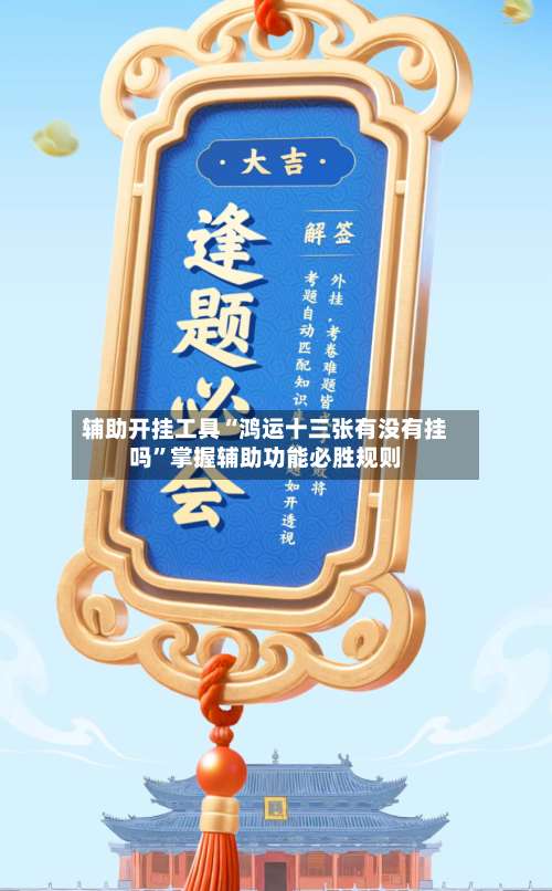 辅助开挂工具“鸿运十三张有没有挂吗	”掌握辅助功能必胜规则-第2张图片