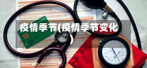 疫情季节(疫情季节变化)-第2张图片