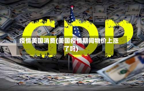 疫情美国消费(美国疫情期间物价上涨了吗)