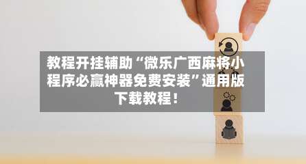 教程开挂辅助“微乐广西麻将小程序必赢神器免费安装	”通用版下载教程！-第2张图片
