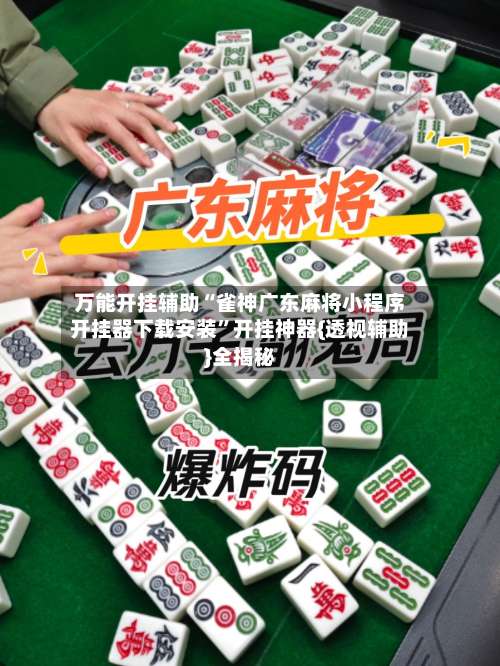 万能开挂辅助“雀神广东麻将小程序开挂器下载安装”开挂神器{透视辅助}全揭秘-第1张图片