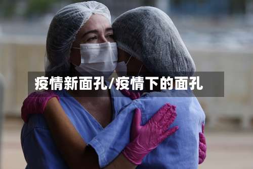 疫情新面孔/疫情下的面孔-第2张图片