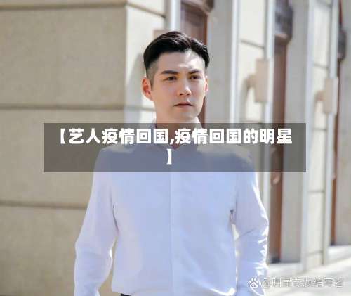 【艺人疫情回国,疫情回国的明星】