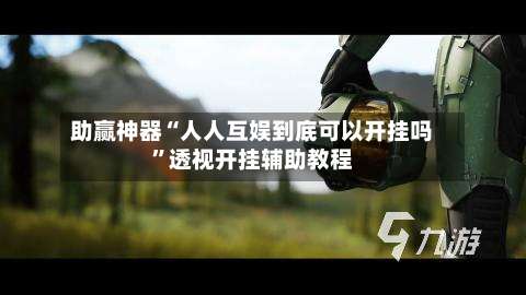 助赢神器“人人互娱到底可以开挂吗	”透视开挂辅助教程-第2张图片