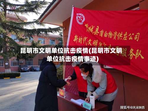 昆明市文明单位抗击疫情(昆明市文明单位抗击疫情事迹)