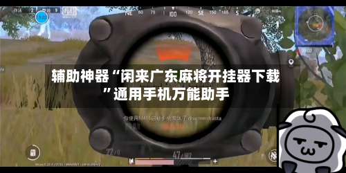 辅助神器“闲来广东麻将开挂器下载”通用手机万能助手