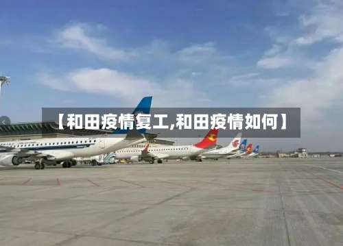 【和田疫情复工,和田疫情如何】