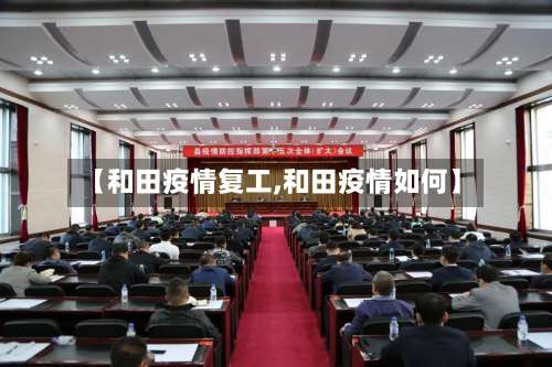 【和田疫情复工,和田疫情如何】-第2张图片