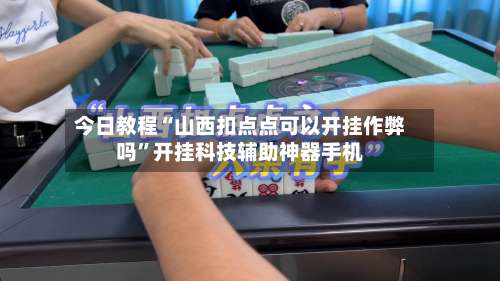 今日教程“山西扣点点可以开挂作弊吗”开挂科技辅助神器手机