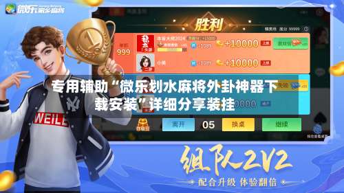 专用辅助“微乐划水麻将外卦神器下载安装”详细分享装挂-第2张图片