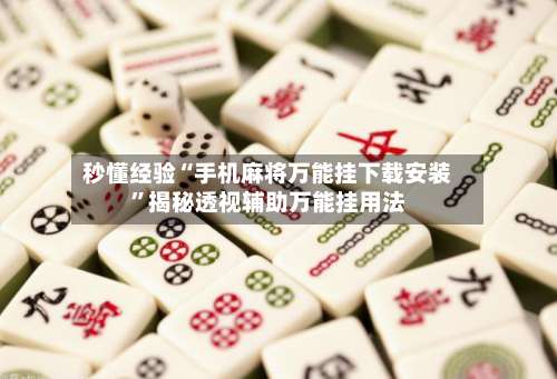 秒懂经验“手机麻将万能挂下载安装”揭秘透视辅助万能挂用法-第2张图片