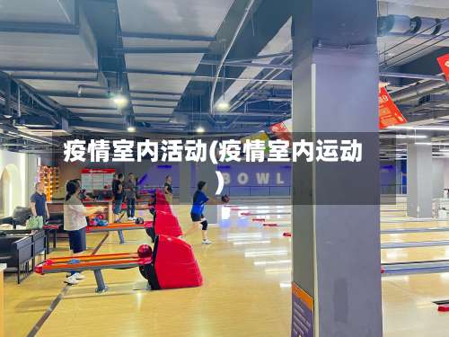 疫情室内活动(疫情室内运动)